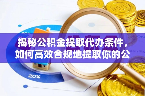 黑水揭秘公积金提取代办条件，如何高效合规地提取你的公积金
