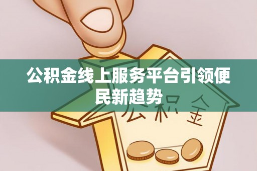 黑水公积金线上服务平台引领便民新趋势