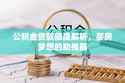 黑水公积金贷款额度解析，买房梦想的助推器