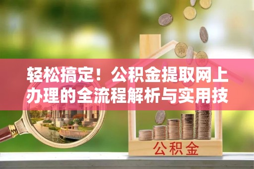 黑水轻松搞定！公积金提取网上办理的全流程解析与实用技巧