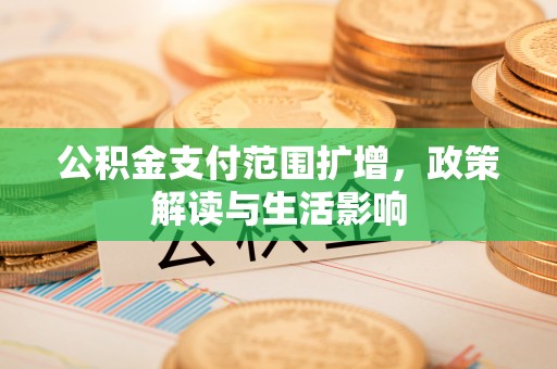 黑水公积金支付范围扩增，政策解读与生活影响
