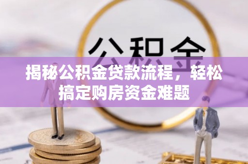 黑水揭秘公积金贷款流程，轻松搞定购房资金难题