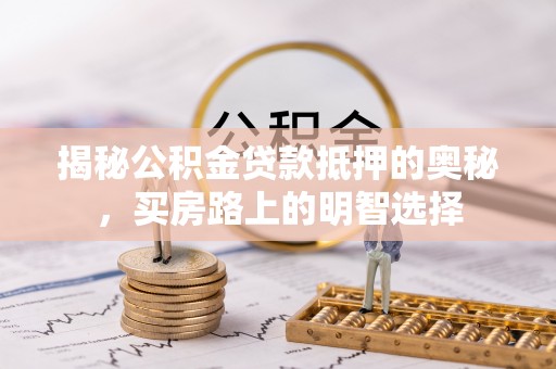 黑水揭秘公积金贷款抵押的奥秘，买房路上的明智选择