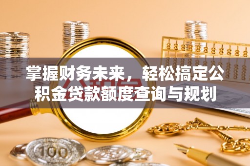 黑水掌握财务未来，轻松搞定公积金贷款额度查询与规划