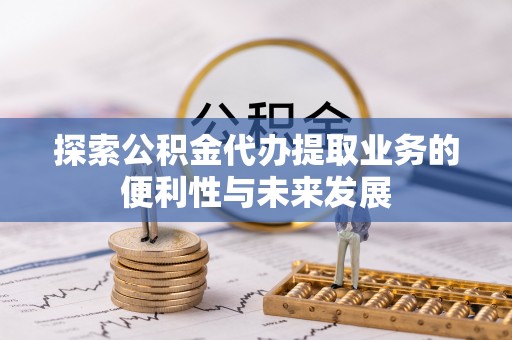 黑水探索公积金代办提取业务的便利性与未来发展