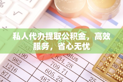 黑水私人代办提取公积金，高效服务，省心无忧