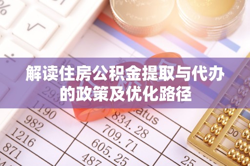 黑水解读住房公积金提取与代办的政策及优化路径