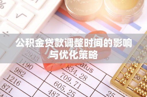 黑水公积金贷款调整时间的影响与优化策略