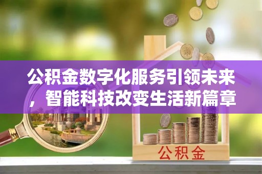 黑水公积金数字化服务引领未来，智能科技改变生活新篇章