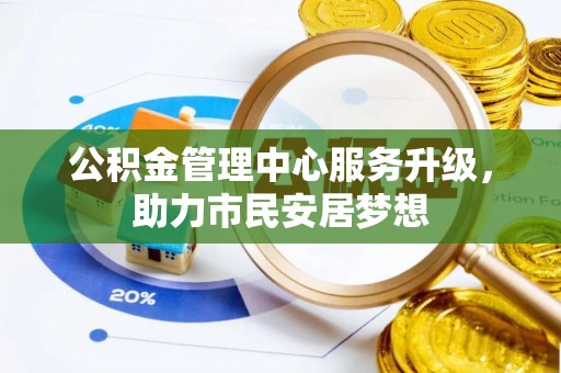 黑水公积金管理中心服务升级，助力市民安居梦想