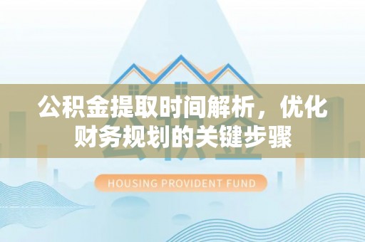 黑水公积金提取时间解析，优化财务规划的关键步骤