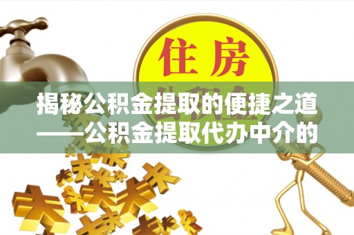 黑水揭秘公积金提取的便捷之道——公积金提取代办中介的专业服务