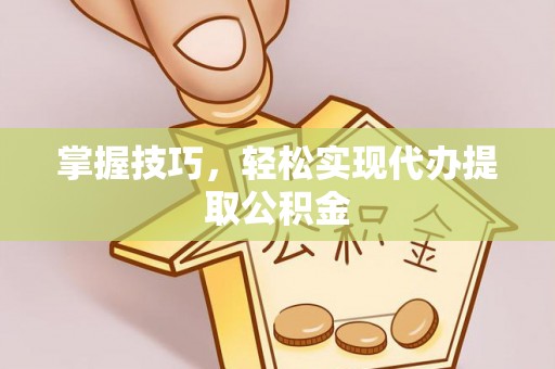 黑水掌握技巧，轻松实现代办提取公积金