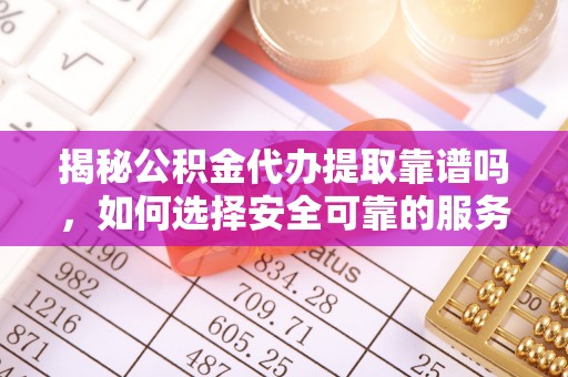 黑水揭秘公积金代办提取靠谱吗，如何选择安全可靠的服务？