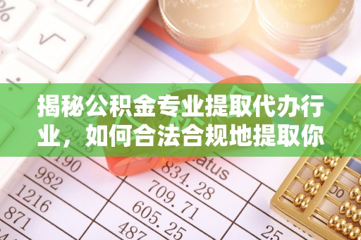 黑水揭秘公积金专业提取代办行业，如何合法合规地提取你的公积金