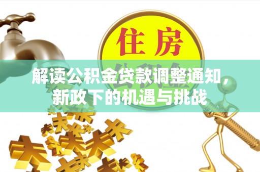 黑水解读公积金贷款调整通知，新政下的机遇与挑战