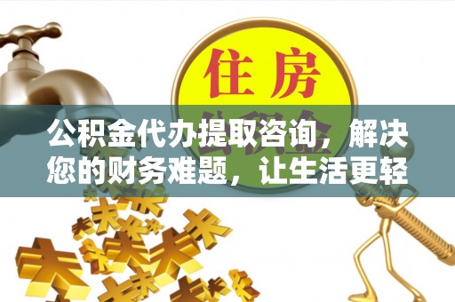 黑水公积金代办提取咨询，解决您的财务难题，让生活更轻松