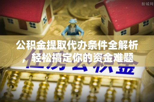 黑水公积金提取代办条件全解析，轻松搞定你的资金难题