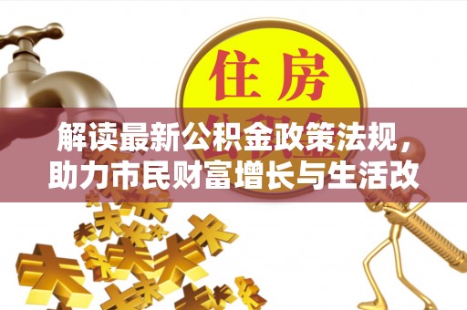 黑水解读最新公积金政策法规，助力市民财富增长与生活改善