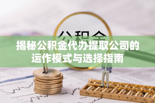 黑水揭秘公积金代办提取公司的运作模式与选择指南