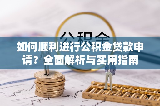 黑水如何顺利进行公积金贷款申请？全面解析与实用指南