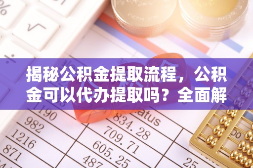 黑水揭秘公积金提取流程，公积金可以代办提取吗？全面解析与实用指南