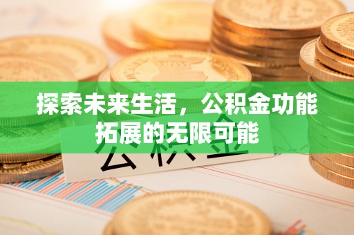 黑水探索未来生活，公积金功能拓展的无限可能