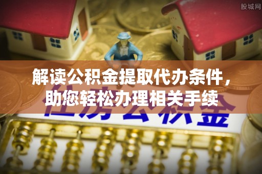 黑水解读公积金提取代办条件，助您轻松办理相关手续