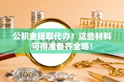 黑水公积金提取代办？这些材料可得准备齐全咯！