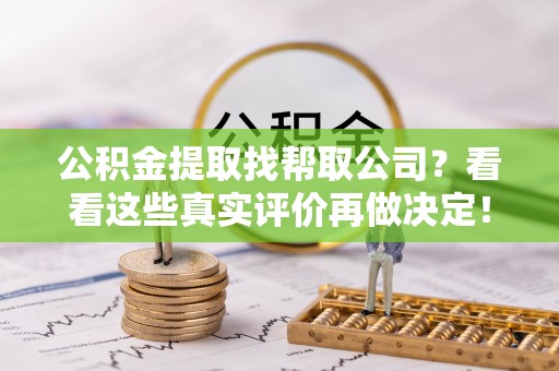 黑水公积金提取找帮取公司？看看这些真实评价再做决定！
