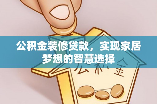 黑水公积金装修贷款，实现家居梦想的智慧选择