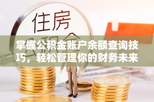 黑水掌握公积金账户余额查询技巧，轻松管理你的财务未来