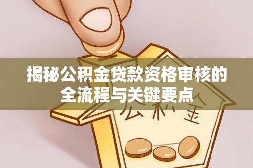黑水揭秘公积金贷款资格审核的全流程与关键要点