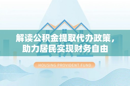 黑水解读公积金提取代办政策，助力居民实现财务自由