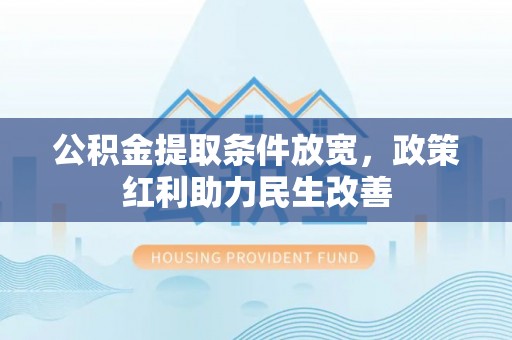 黑水公积金提取条件放宽，政策红利助力民生改善