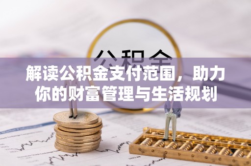 黑水解读公积金支付范围，助力你的财富管理与生活规划