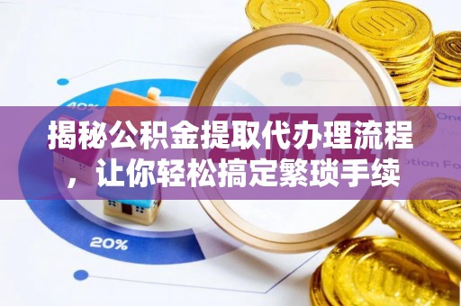 黑水揭秘公积金提取代办理流程，让你轻松搞定繁琐手续