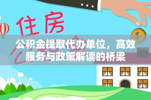 黑水公积金提取代办单位，高效服务与政策解读的桥梁
