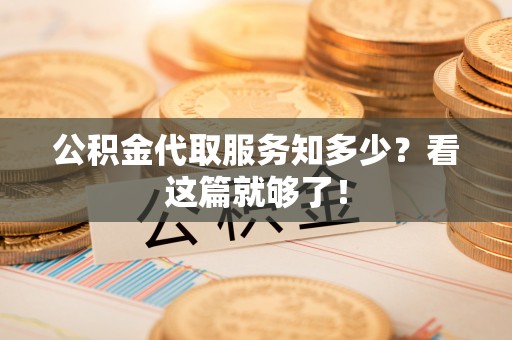 黑水公积金代取服务知多少？看这篇就够了！