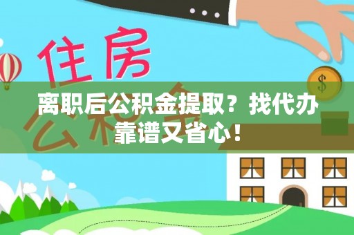 黑水离职后公积金提取？找代办靠谱又省心！