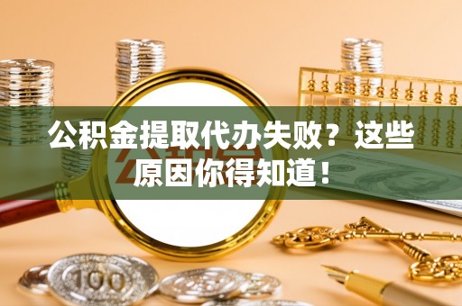 黑水公积金提取代办失败？这些原因你得知道！
