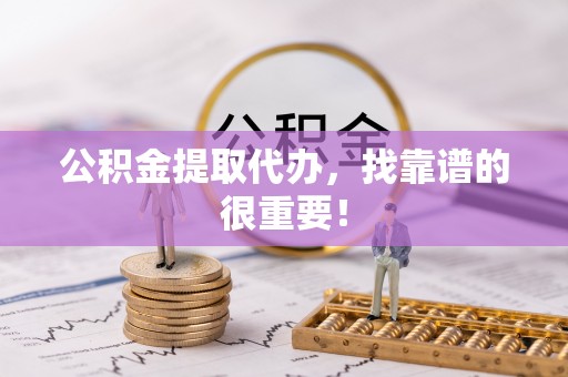 黑水公积金提取代办，找靠谱的很重要！