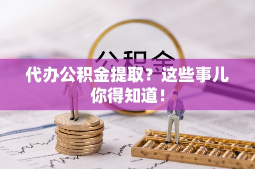 黑水代办公积金提取？这些事儿你得知道！