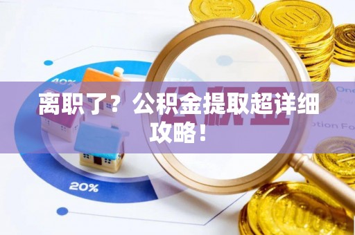 黑水离职了？公积金提取超详细攻略！