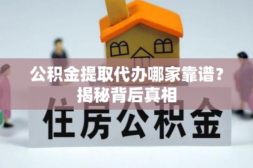 黑水公积金提取代办哪家靠谱？揭秘背后真相