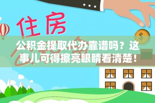 黑水公积金提取代办靠谱吗？这事儿可得擦亮眼睛看清楚！