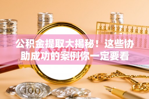 黑水公积金提取大揭秘！这些协助成功的案例你一定要看