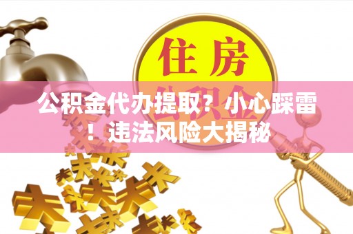 黑水公积金代办提取？小心踩雷！违法风险大揭秘
