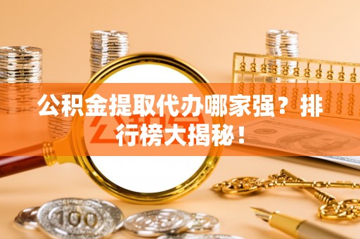 黑水公积金提取代办哪家强？排行榜大揭秘！