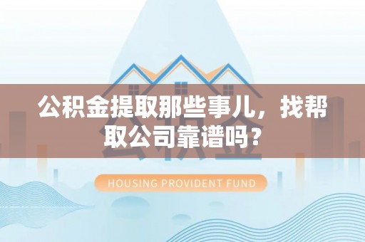 黑水公积金提取那些事儿，找帮取公司靠谱吗？